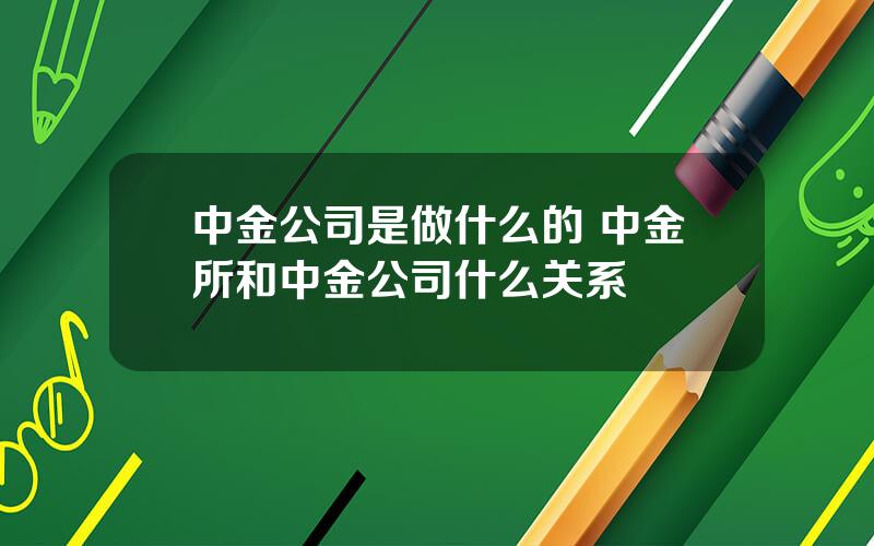 中金公司是做什么的 中金所和中金公司什么关系